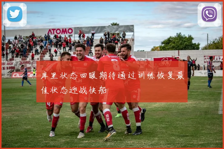 库里状态回暖期待通过训练恢复最佳状态迎战快船