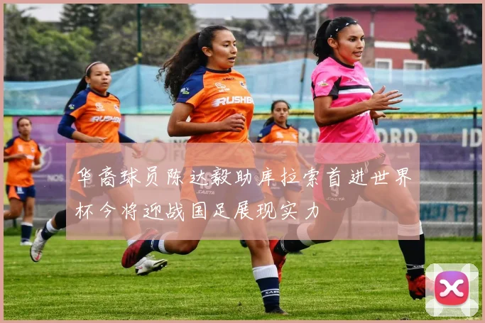 华裔球员陈达毅助库拉索首进世界杯今将迎战国足展现实力