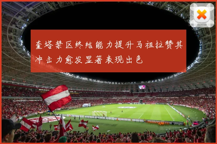 奎塔禁区终结能力提升马祖拉赞其冲击力愈发显著表现出色