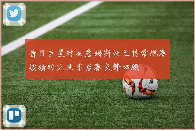 昔日巨星对决詹姆斯杜兰特常规赛战绩对比及季后赛交锋回顾