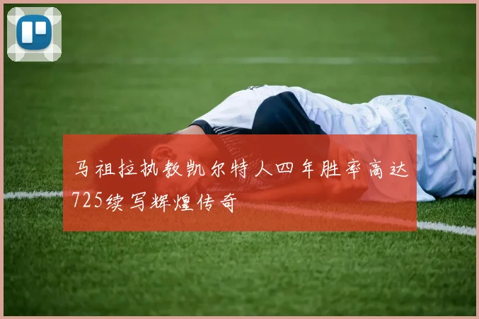 马祖拉执教凯尔特人四年胜率高达725续写辉煌传奇