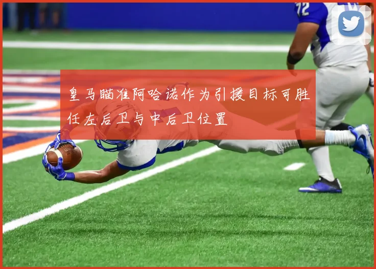 皇马瞄准阿哈诺作为引援目标可胜任左后卫与中后卫位置