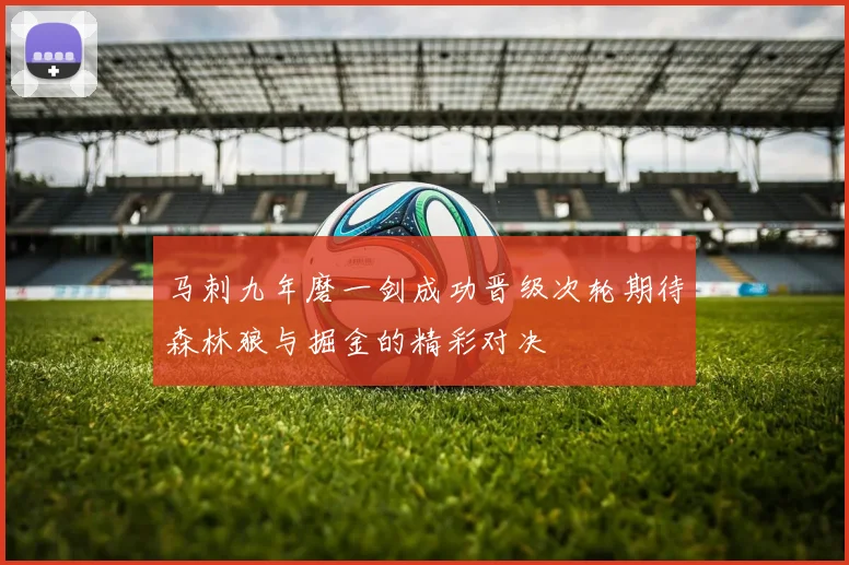 马刺九年磨一剑成功晋级次轮期待森林狼与掘金的精彩对决
