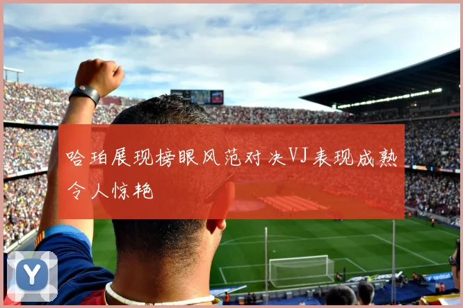 哈珀展现榜眼风范对决VJ表现成熟令人惊艳